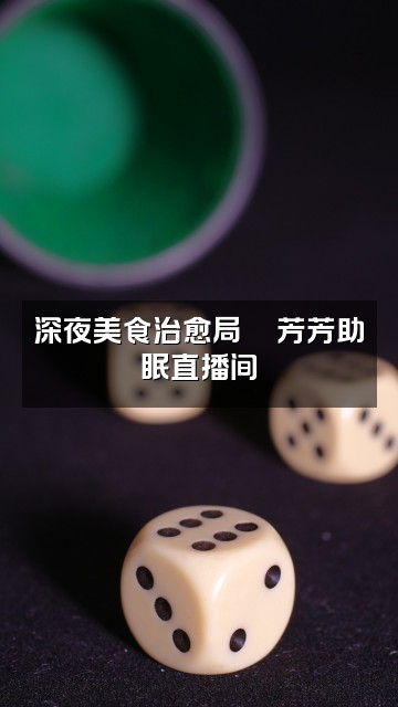 抖音祝你晚安芳芳助眠视频封面:深夜美食治愈局🍜芳芳助眠直播间